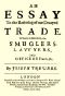 [Gutenberg 47509] • An Essay to the Restoring of our Decayed Trade. / Wherein is Described, the Smuglers, Lawyers, and Officers Frauds &c.